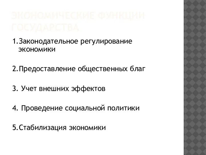 ЭКОНОМИЧЕСКИЕ ФУНКЦИИ ГОСУДАРСТВА 1.Законодательное регулирование экономики 2.Предоставление общественных благ 3. Учет внешних