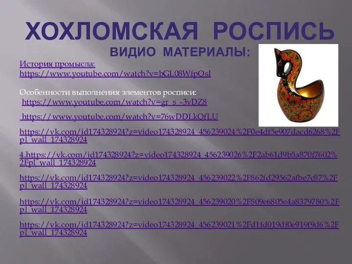 ХОХЛОМСКАЯ РОСПИСЬ ВИДИО МАТЕРИАЛЫ: История промысла: https://www.youtube.com/watch?v=bGL08WfpQsI Особенности выполнения элементов росписи: https://www.youtube.com/watch?v=gr_s_-3vDZ8