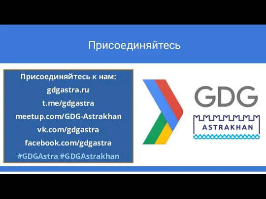 Присоединяйтесь Присоединяйтесь к нам: gdgastra.ru t.me/gdgastra meetup.com/GDG-Astrakhan vk.com/gdgastra facebook.com/gdgastra #GDGAstra #GDGAstrakhan