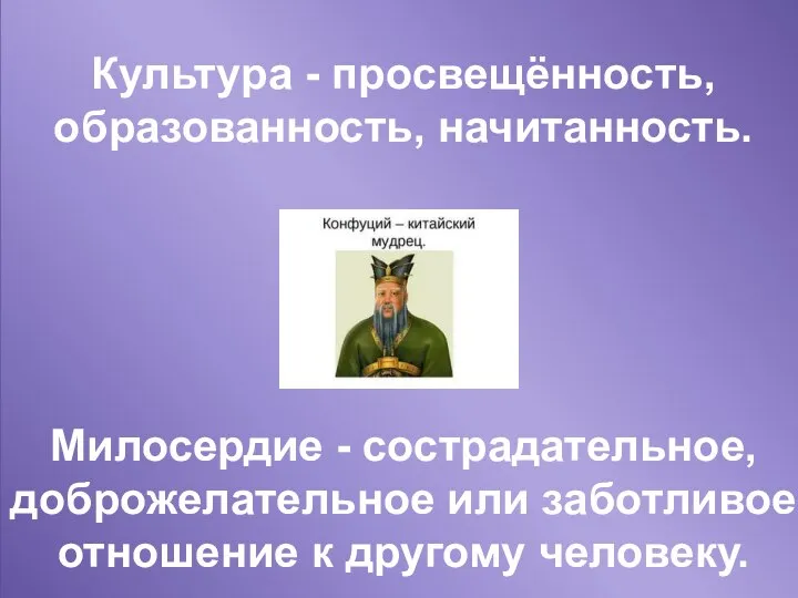 Культура - просвещённость, образованность, начитанность. Милосердие - сострадательное, доброжелательное или заботливое отношение к другому человеку.