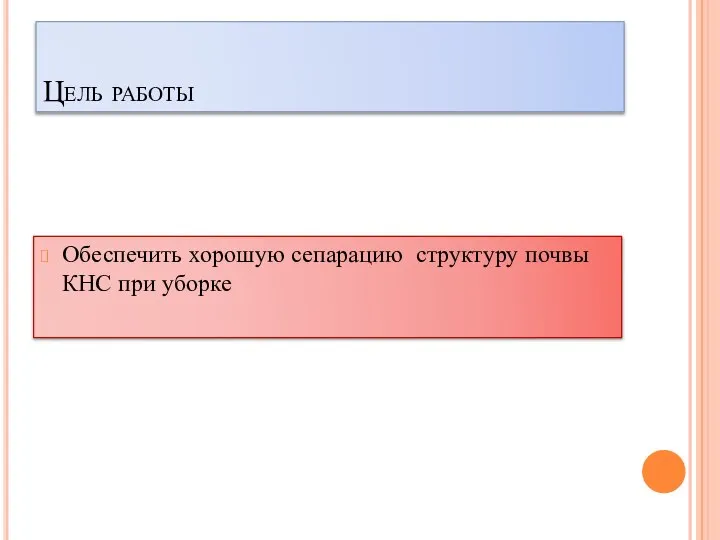 Цель работы Обеспечить хорошую сепарацию структуру почвы КНС при уборке