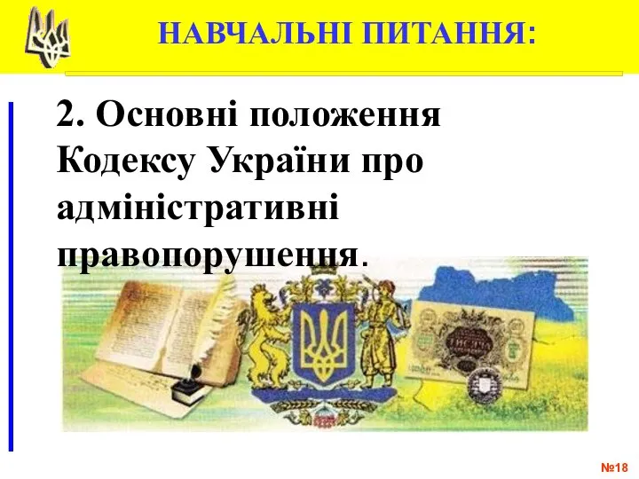 № НАВЧАЛЬНІ ПИТАННЯ: 2. Основні положення Кодексу України про адміністративні правопорушення.