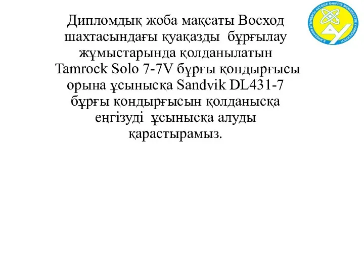 Дипломдық жоба мақсаты Восход шахтасындағы қуақазды бұрғылау жұмыстарында қолданылатын Tamrock Solo 7-7V