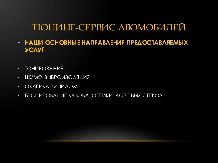 ТЮНИНГ-СЕРВИС АВОМОБИЛЕЙ НАШИ ОСНОВНЫЕ НАПРАВЛЕНИЯ ПРЕДОСТАВЛЯЕМЫХ УСЛУГ: ТОНИРОВАНИЕ ШУМО-ВИБРОИЗОЛЯЦИЯ ОКЛЕЙКА ВИНИЛОМ БРОНИРОВАНИЕ КУЗОВА, ОПТИКИ, ЛОБОВЫХ СТЕКОЛ