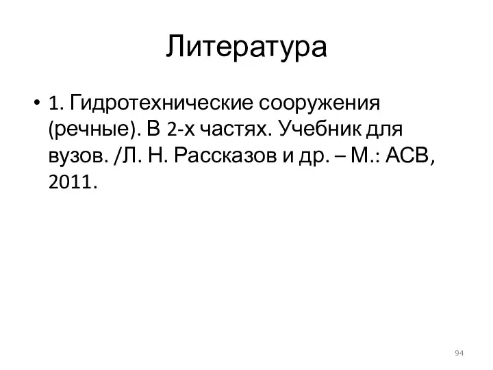 Литература 1. Гидротехнические сооружения (речные). В 2-х частях. Учебник для вузов. /Л.