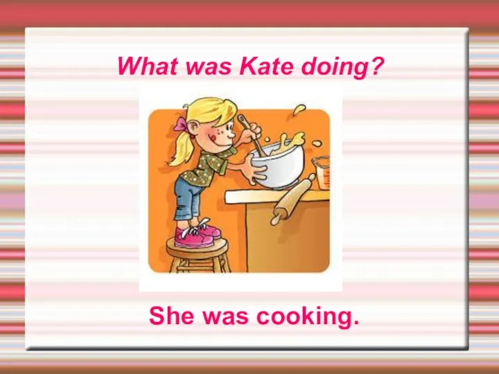 What was Kate doing? She was cooking.