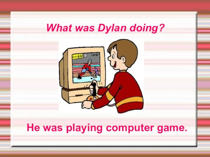 What was Dylan doing? He was playing computer game.