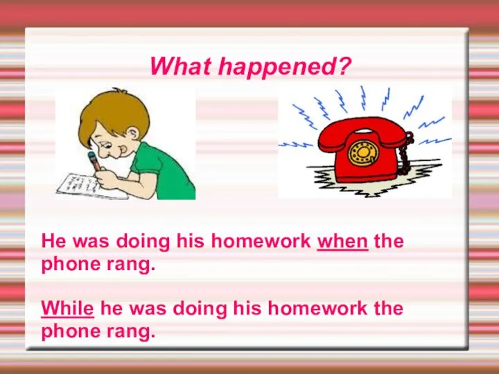 What happened? He was doing his homework when the phone rang. While