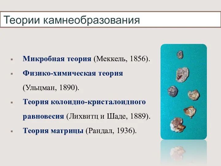 Теории камнеобразования Микробная теория (Меккель, 1856). Физико-химическая теория (Ульцман, 1890). Теория колоидно-кристалоидного