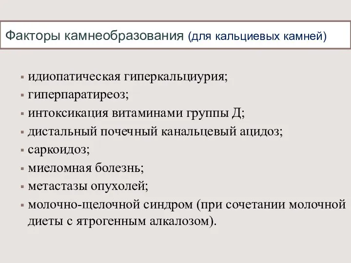 Факторы камнеобразования (для кальциевых камней) идиопатическая гиперкальциурия; гиперпаратиреоз; интоксикация витаминами группы Д;