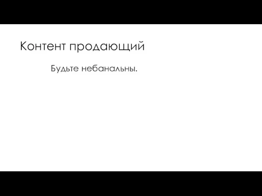 Контент продающий Будьте небанальны.