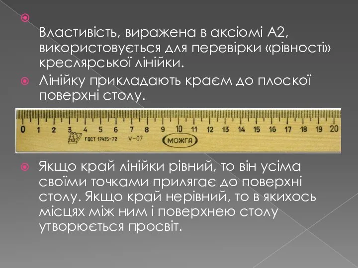 Властивість, виражена в аксіомі А2, використовується для перевірки «рівності» креслярської лінійки. Лінійку