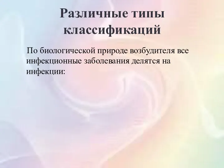 Различные типы классификаций По биологической природе возбудителя все инфекционные заболевания делятся на инфекции: