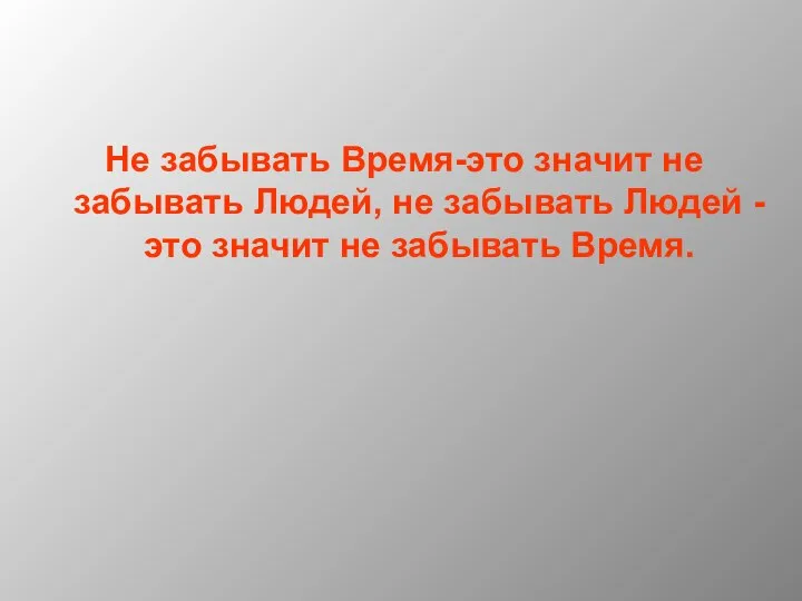 Не забывать Время-это значит не забывать Людей, не забывать Людей - это значит не забывать Время.