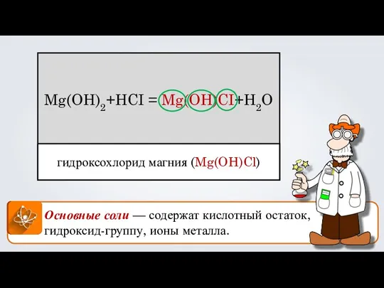 Основные соли — содержат кислотный остаток, гидроксид-группу, ионы металла. гидроксохлорид магния (Mg(OH)Cl) Mg(OH)2+HCI = Mg(OH)CI+H2O