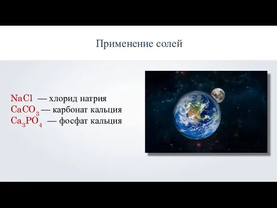 NaCl — хлорид натрия CaCO3 — карбонат кальция Ca3PO4 — фосфат кальция Применение солей