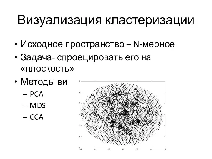 Визуализация кластеризации Исходное пространство – N-мерное Задача- спроецировать его на «плоскость» Методы визуализации: PCA MDS CCA