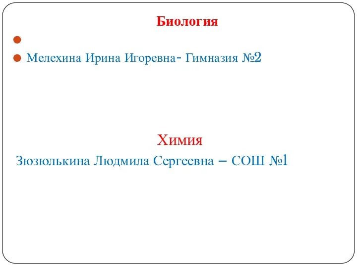 Биология Мелехина Ирина Игоревна- Гимназия №2 Химия Зюзюлькина Людмила Сергеевна – СОШ №1