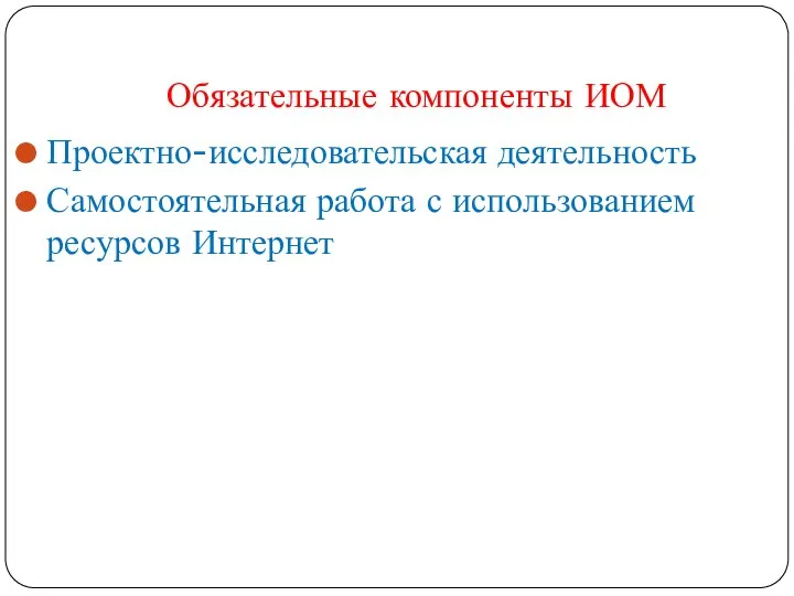 Обязательные компоненты ИОМ Проектно-исследовательская деятельность Самостоятельная работа с использованием ресурсов Интернет