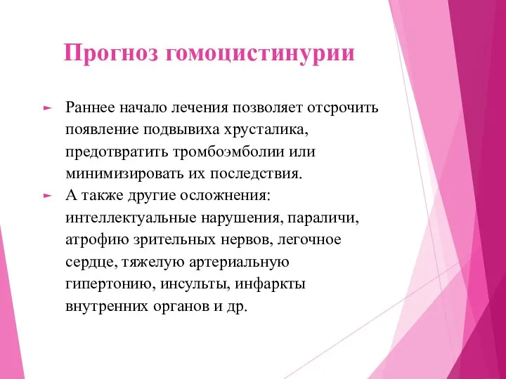 Прогноз гомоцистинурии Раннее начало лечения позволяет отсрочить появление подвывиха хрусталика, предотвратить тромбоэмболии