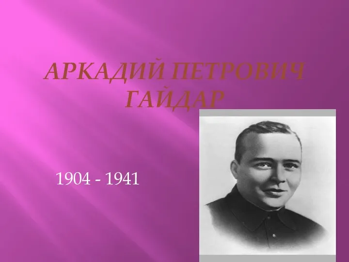 АРКАДИЙ ПЕТРОВИЧ ГАЙДАР 1904 - 1941