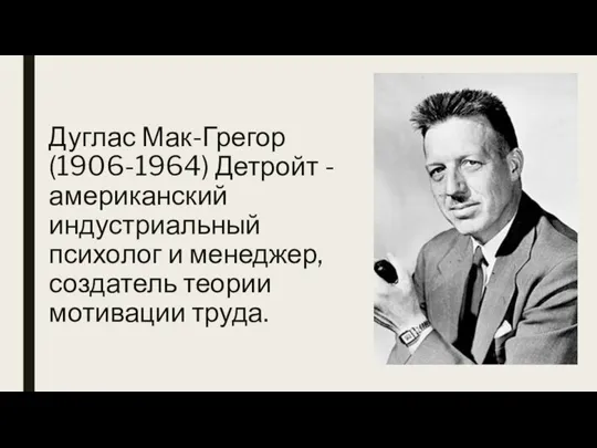 Дуглас Мак-Грегор (1906-1964) Детройт - американский индустриальный психолог и менеджер, создатель теории мотивации труда.