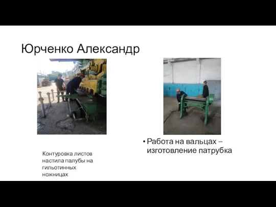 Юрченко Александр Работа на вальцах – изготовление патрубка Контуровка листов настила палубы на гильотинных ножницах