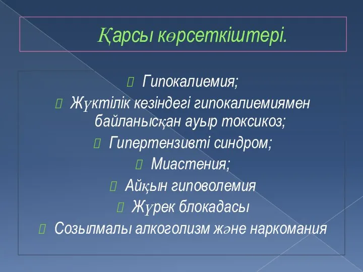 Қарсы көрсеткіштері. Гипокалиемия; Жүктілік кезіндегі гипокалиемиямен байланысқан ауыр токсикоз; Гипертензивті синдром; Миастения;