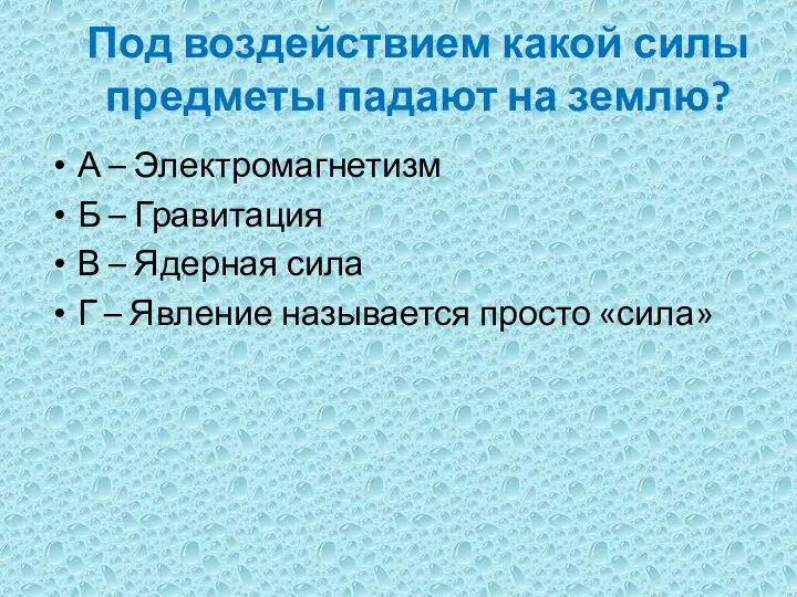 Под воздействием какой силы предметы падают на землю? А – Электромагнетизм Б