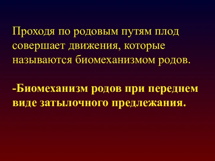 Проходя по родовым путям плод совершает движения, которые называются биомеханизмом родов. -Биомеханизм