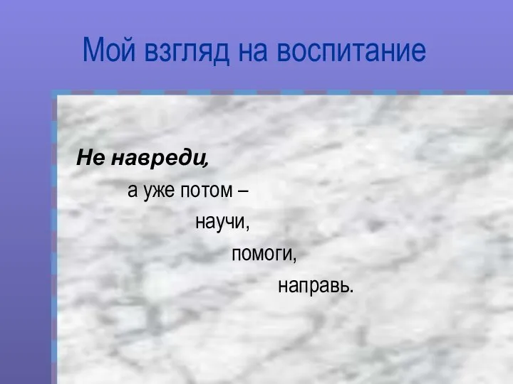 Мой взгляд на воспитание Не навреди, а уже потом – научи, помоги, направь.