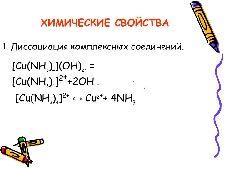 ХИМИЧЕСКИЕ СВОЙСТВА 1. Диссоциация комплексных соединений. [Cu(NH3)4](OH)2. = [Cu(NH3)4]2++2ОН-. [Cu(NH3)4]2+ ↔ Cu2++ 4NH3