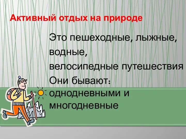 Это пешеходные, лыжные, водные, велосипедные путешествия Они бывают: однодневными и многодневные Активный отдых на природе