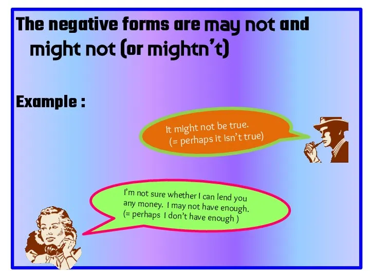 The negative forms are may not and might not (or mightn’t) Example