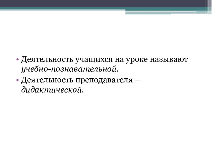 Деятельность учащихся на уроке называют учебно-познавательной. Деятельность преподавателя – дидактической.