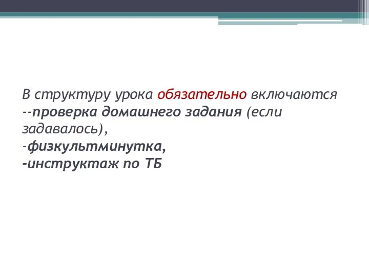 В структуру урока обязательно включаются --проверка домашнего задания (если задавалось), -физкультминутка, -инструктаж по ТБ