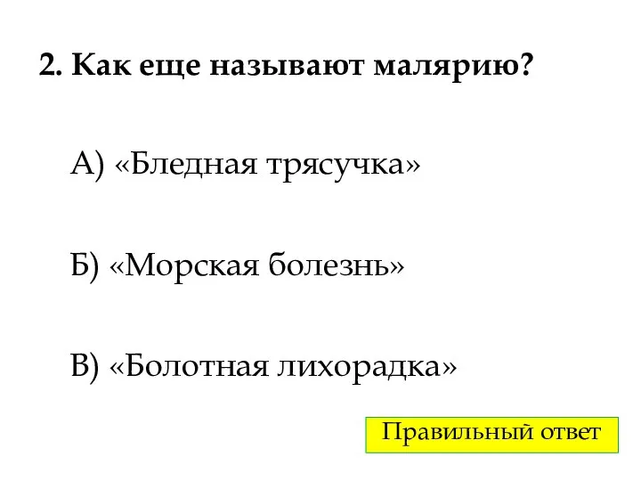 2. Как еще называют малярию? А) «Бледная трясучка» Б) «Морская болезнь» В) «Болотная лихорадка» Правильный ответ