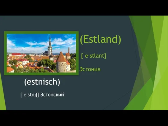 (Estland) [ˈeːstlant] Эстония (estnisch) [ˈeːstnɪʃ] Эстонский