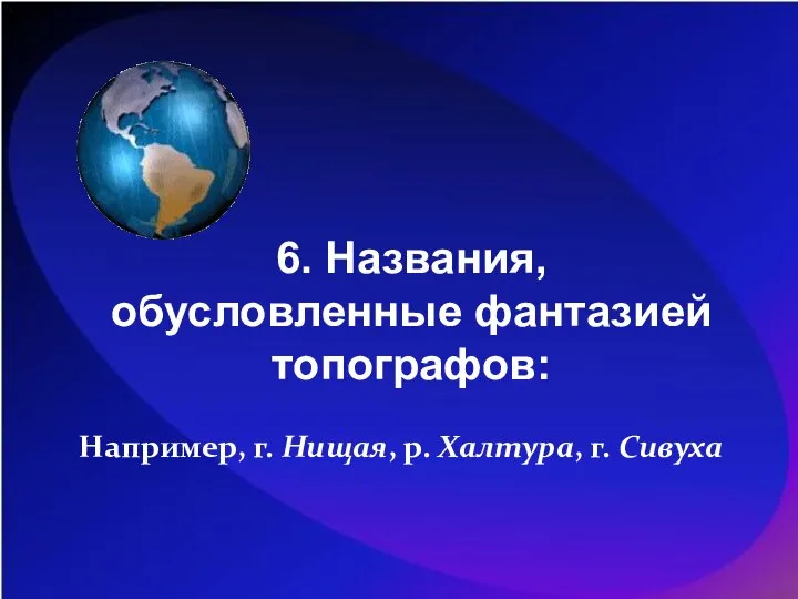 6. Названия, обусловленные фантазией топографов: Например, г. Нищая, р. Халтура, г. Сивуха