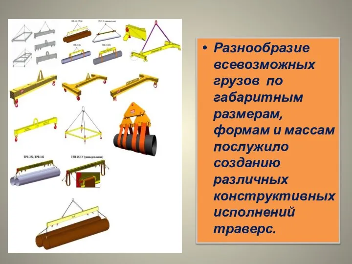 Разнообразие всевозможных грузов по габаритным размерам, формам и массам послужило созданию различных конструктивных исполнений траверс.