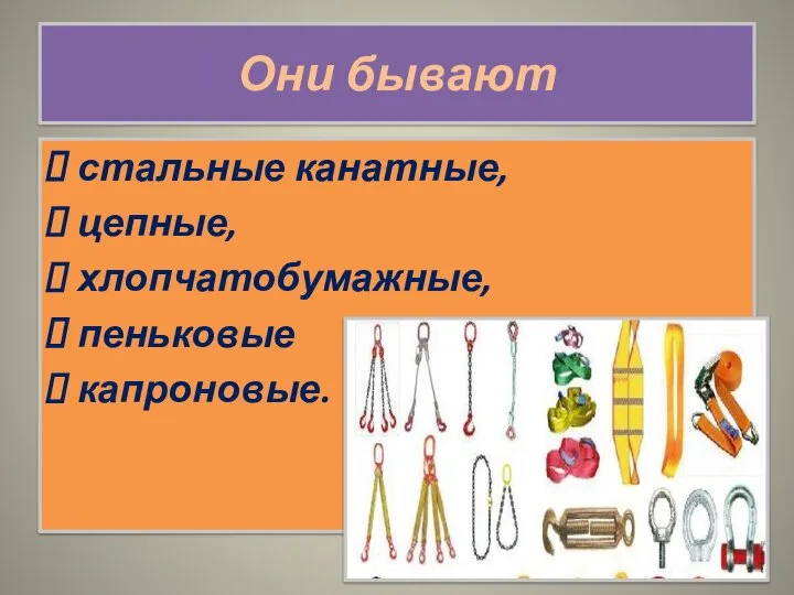 Они бывают стальные канатные, цепные, хлопчатобумажные, пеньковые капроновые.