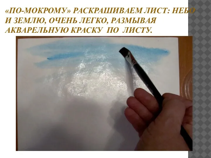 «ПО-МОКРОМУ» РАСКРАШИВАЕМ ЛИСТ: НЕБО И ЗЕМЛЮ, ОЧЕНЬ ЛЕГКО, РАЗМЫВАЯ АКВАРЕЛЬНУЮ КРАСКУ ПО ЛИСТУ.