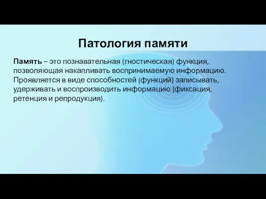 Патология памяти Память – это познавательная (гностическая) функция, позволяющая накапливать воспринимаемую информацию.