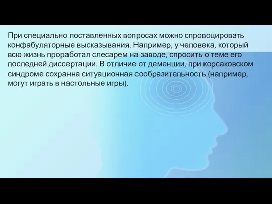 При специально поставленных вопросах можно спровоцировать конфабуляторные высказывания. Например, у человека, который