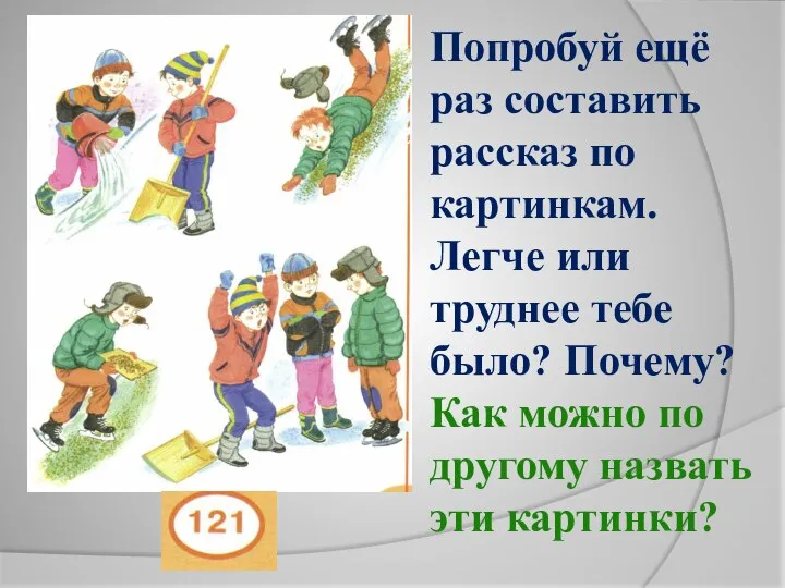 Попробуй ещё раз составить рассказ по картинкам. Легче или труднее тебе было?