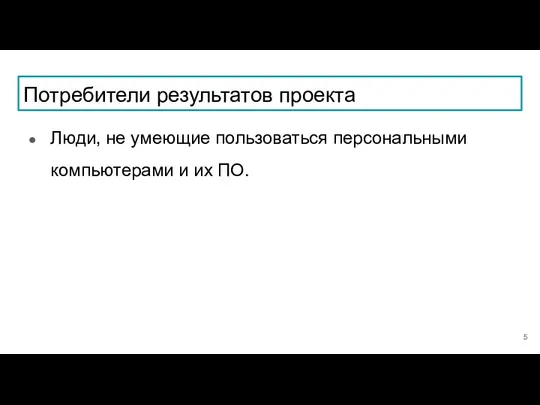 Потребители результатов проекта Люди, не умеющие пользоваться персональными компьютерами и их ПО.