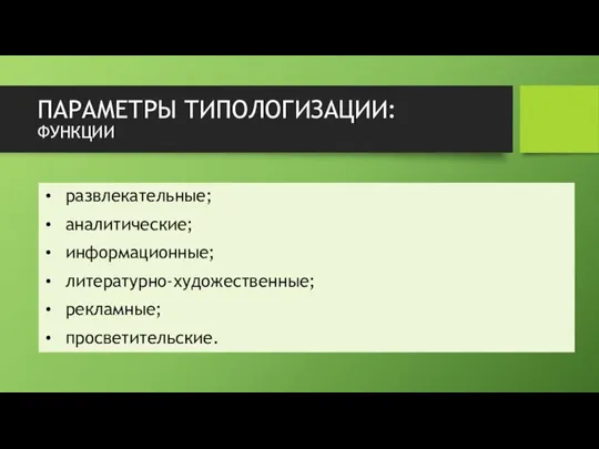 ПАРАМЕТРЫ ТИПОЛОГИЗАЦИИ: ФУНКЦИИ развлекательные; аналитические; информационные; литературно-художественные; рекламные; просветительские.