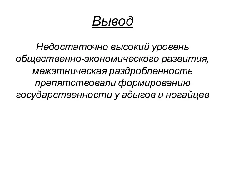 Вывод Недостаточно высокий уровень общественно-экономического развития, межэтническая раздробленность препятствовали формированию государственности у адыгов и ногайцев