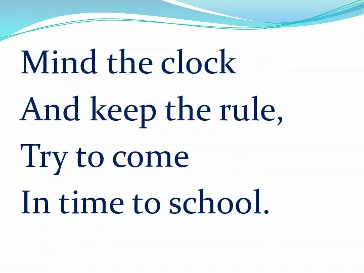 Mind the clock And keep the rule, Try to come In time to school.