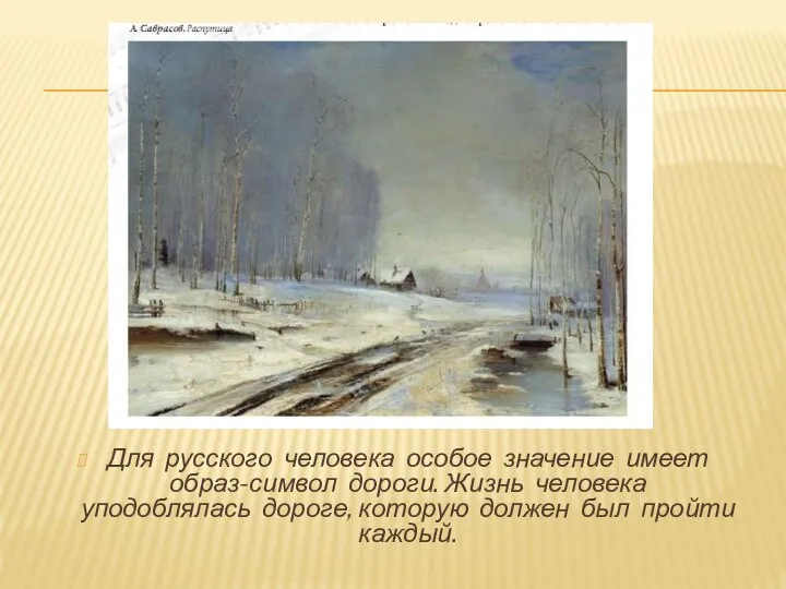 Для русского человека особое значение имеет образ-символ дороги. Жизнь человека уподоблялась дороге,